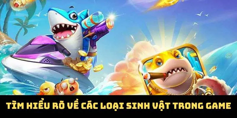 Tìm hiểu rõ về các loại sinh vật trong game